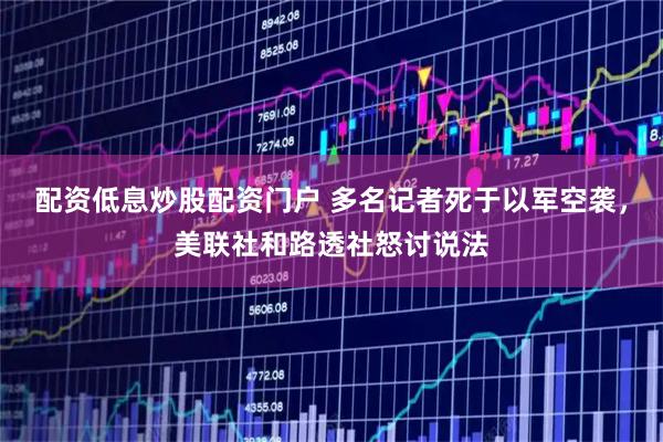 配资低息炒股配资门户 多名记者死于以军空袭，美联社和路透社怒讨说法