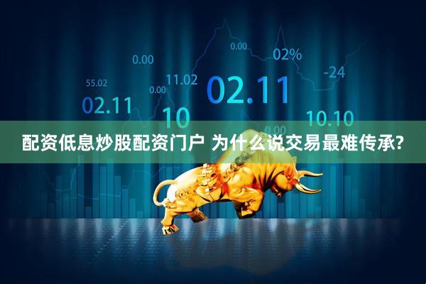 配资低息炒股配资门户 为什么说交易最难传承?