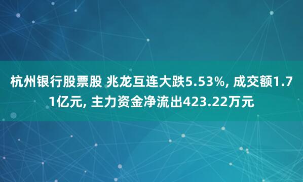 杭州银行股票股 兆龙互连大跌5.53%, 成交额1.71亿元, 主力资金净流出423.22万元