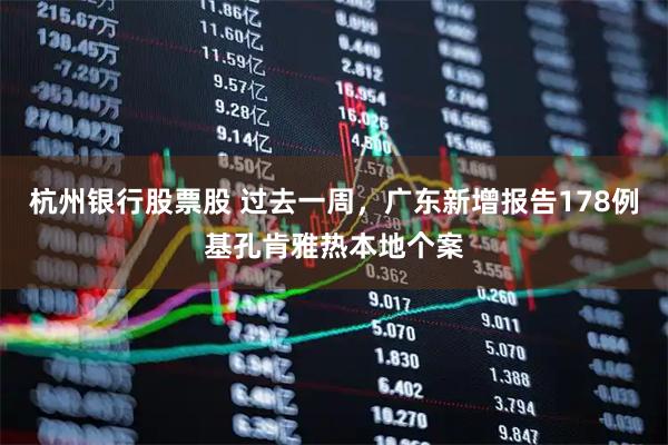 杭州银行股票股 过去一周，广东新增报告178例基孔肯雅热本地个案