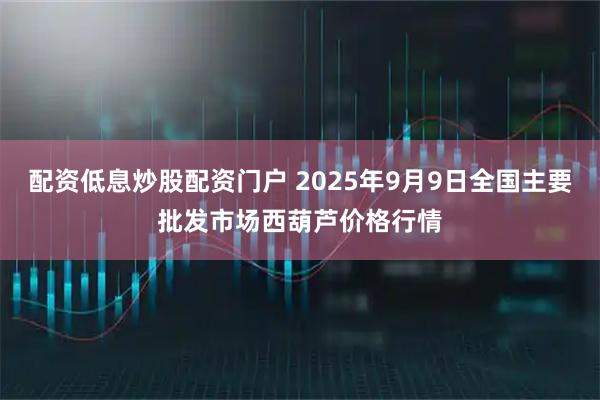 配资低息炒股配资门户 2025年9月9日全国主要批发市场西葫芦价格行情