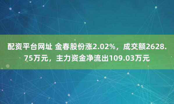 配资平台网址 金春股份涨2.02%，成交额2628.75万元，主力资金净流出109.03万元
