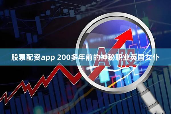 股票配资app 200多年前的神秘职业英国女仆