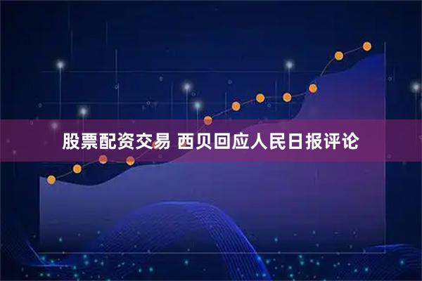 股票配资交易 西贝回应人民日报评论