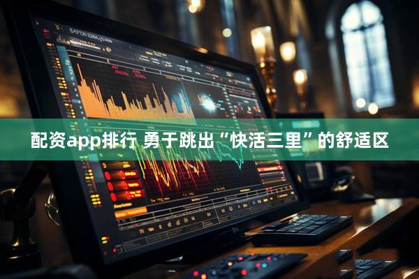 配资app排行 勇于跳出“快活三里”的舒适区