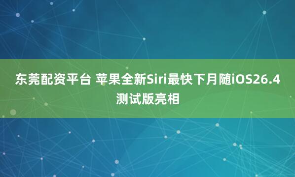 东莞配资平台 苹果全新Siri最快下月随iOS26.4测试版亮相