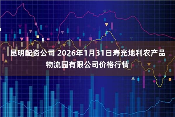 昆明配资公司 2026年1月31日寿光地利农产品物流园有限公司价格行情