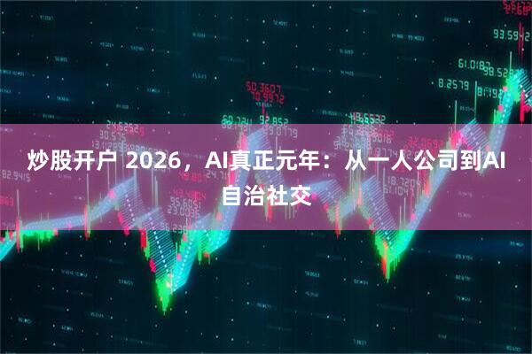 炒股开户 2026，AI真正元年：从一人公司到AI自治社交