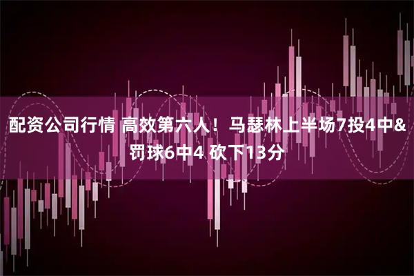 配资公司行情 高效第六人！马瑟林上半场7投4中&罚球6中4 砍下13分