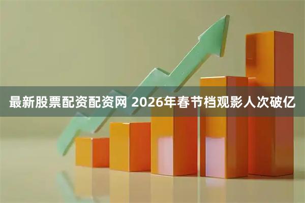 最新股票配资配资网 2026年春节档观影人次破亿