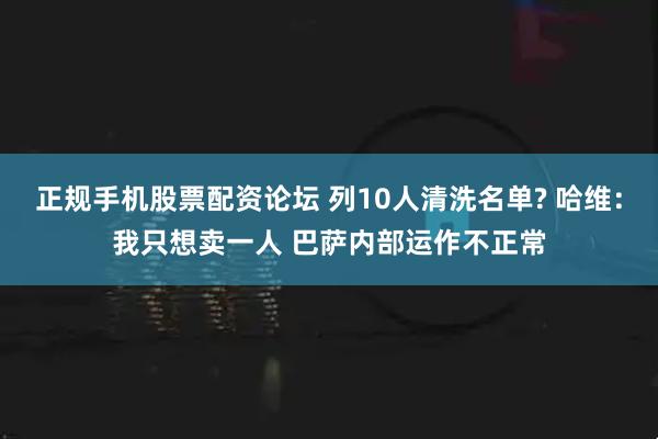 正规手机股票配资论坛 列10人清洗名单? 哈维：我只想卖一人 巴萨内部运作不正常