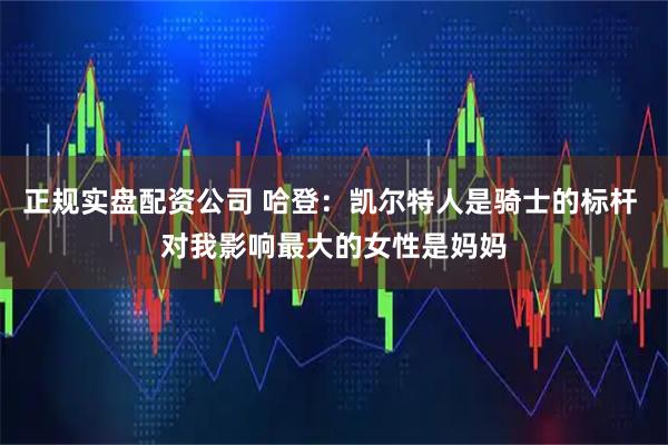 正规实盘配资公司 哈登：凯尔特人是骑士的标杆 对我影响最大的女性是妈妈