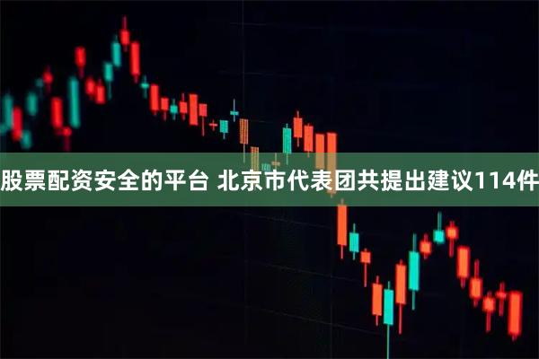 股票配资安全的平台 北京市代表团共提出建议114件