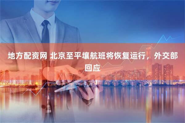 地方配资网 北京至平壤航班将恢复运行，外交部回应