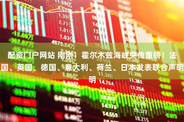 配资门户网站 刚刚!霍尔木兹海峡突传重磅!法国、英国、德国、意大利、荷兰、日本发表联合声明