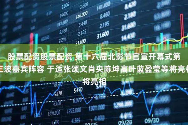 股票配资股票配资 第十六届北影节官宣开幕式第三波嘉宾阵容 于适张颂文肖央陈坤高叶蓝盈莹等将亮相