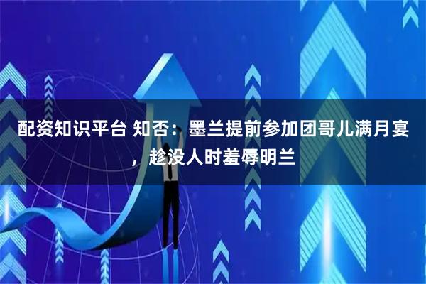 配资知识平台 知否：墨兰提前参加团哥儿满月宴，趁没人时羞辱明兰