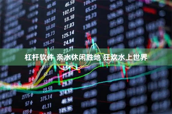 杠杆软件 亲水休闲胜地 狂欢水上世界