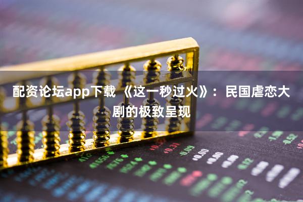 配资论坛app下载 《这一秒过火》：民国虐恋大剧的极致呈现