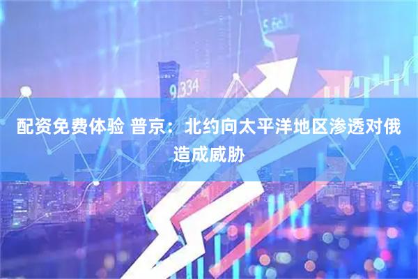 配资免费体验 普京：北约向太平洋地区渗透对俄造成威胁