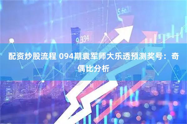 配资炒股流程 094期袁军师大乐透预测奖号：奇偶比分析