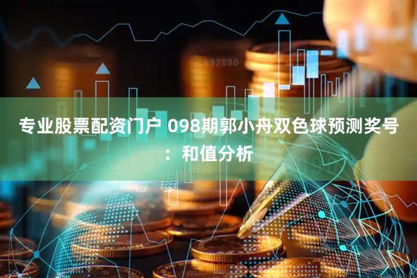 专业股票配资门户 098期郭小舟双色球预测奖号：和值分析