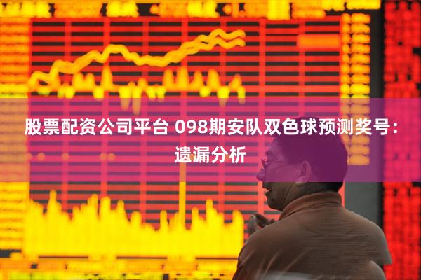 股票配资公司平台 098期安队双色球预测奖号：遗漏分析