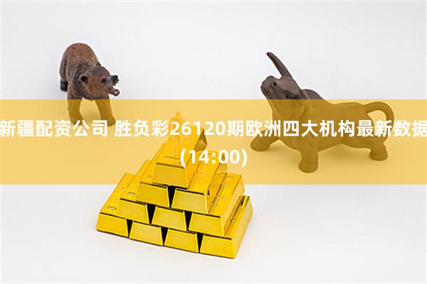 新疆配资公司 胜负彩26120期欧洲四大机构最新数据(14:00)