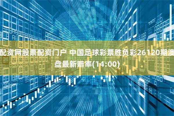 配资网股票配资门户 中国足球彩票胜负彩26120期澳盘最新赔率(14:00)